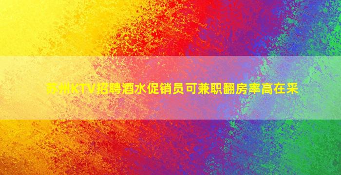 苏州KTV招聘酒水促销员可兼职翻房率高在采